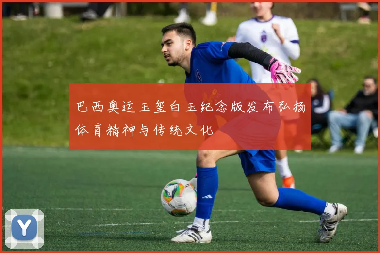 巴西奥运玉玺白玉纪念版发布弘扬体育精神与传统文化