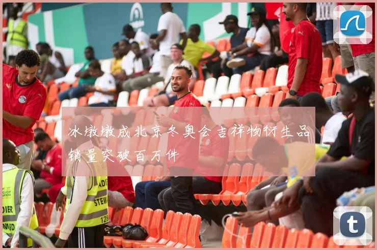 冰墩墩成北京冬奥会吉祥物衍生品销量突破百万件