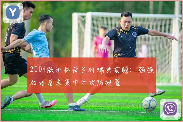2004欧洲杯荷兰对瑞典前瞻：强强对话看点集中于攻防较量