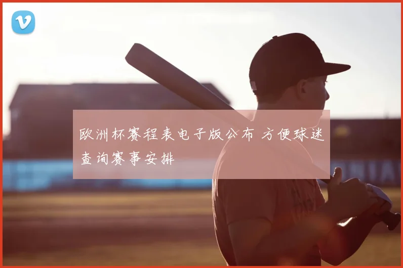 欧洲杯赛程表电子版公布 方便球迷查询赛事安排