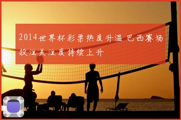 2014世界杯彩票热度升温 巴西赛场投注关注度持续上升