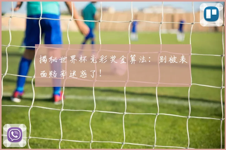揭秘世界杯竞彩奖金算法:别被表面赔率迷惑了!