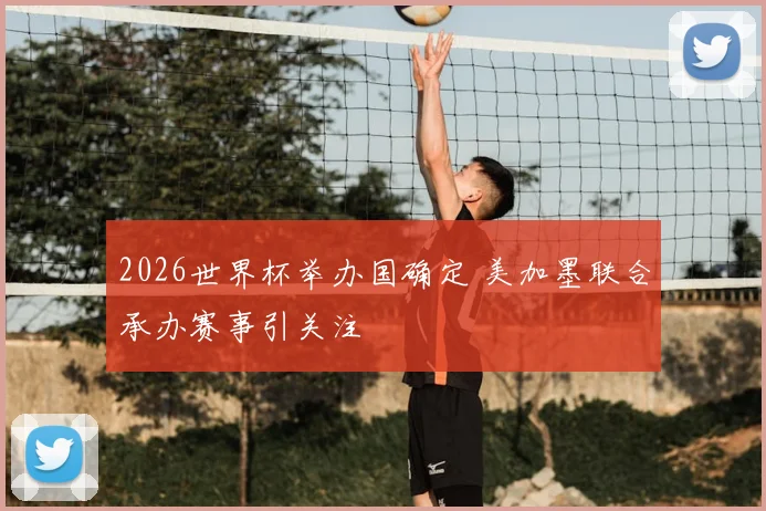 2026世界杯举办国确定 美加墨联合承办赛事引关注