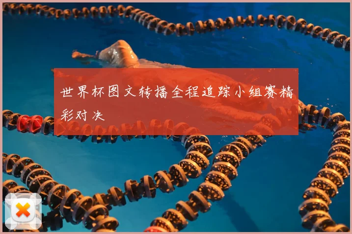 世界杯图文转播全程追踪小组赛精彩对决