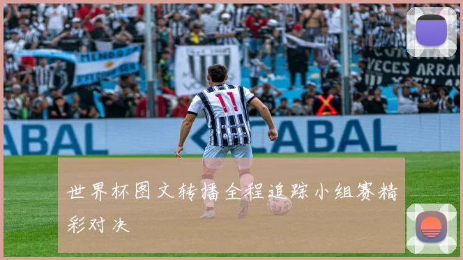 世界杯图文转播全程追踪小组赛精彩对决