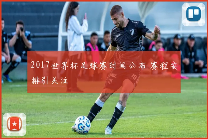 2017世界杯足球赛时间公布 赛程安排引关注