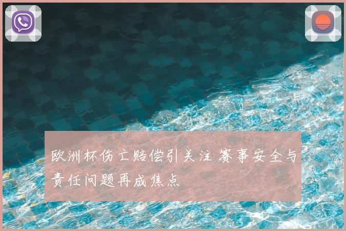 欧洲杯伤亡赔偿引关注 赛事安全与责任问题再成焦点