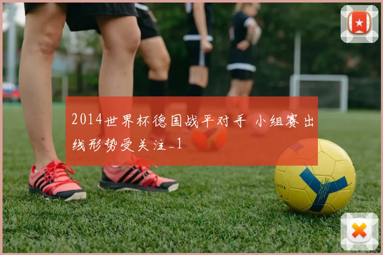 2014世界杯德国战平对手 小组赛出线形势受关注_1