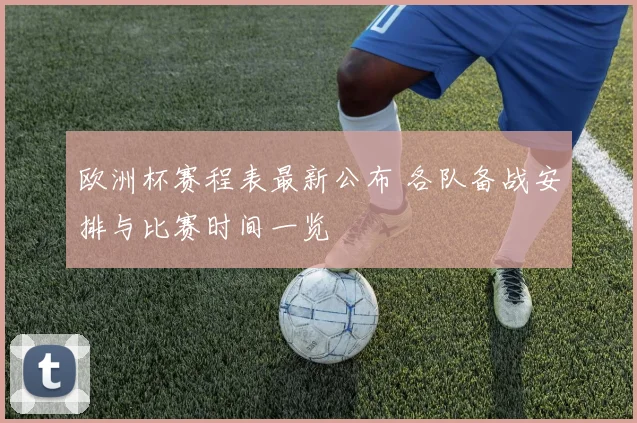 欧洲杯赛程表最新公布 各队备战安排与比赛时间一览