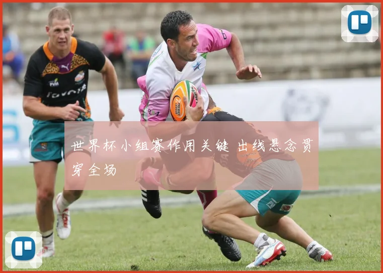 世界杯小组赛作用关键 出线悬念贯穿全场