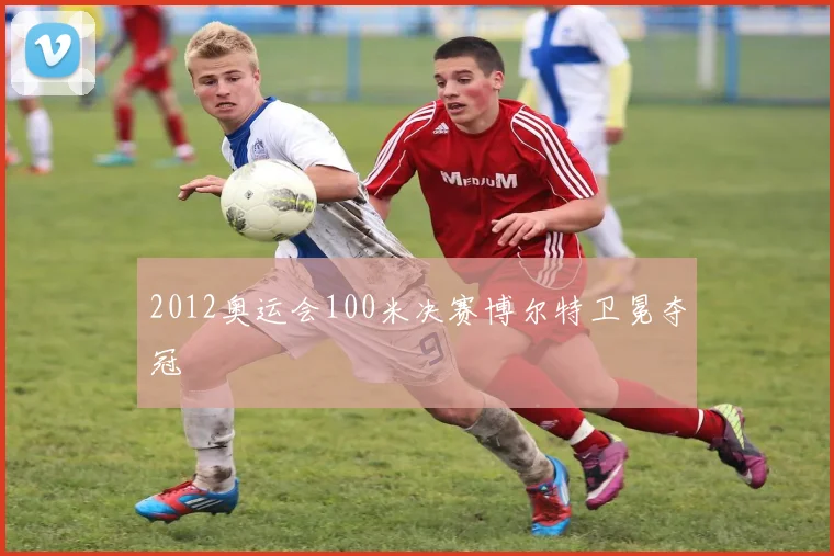 2012奥运会100米决赛博尔特卫冕夺冠