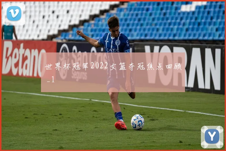 世界杯冠军2022女篮夺冠焦点回顾 _1