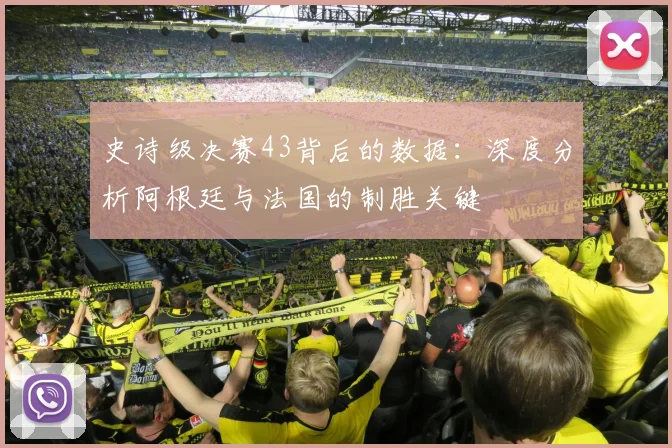 史诗级决赛43背后的数据：深度分析阿根廷与法国的制胜关键
