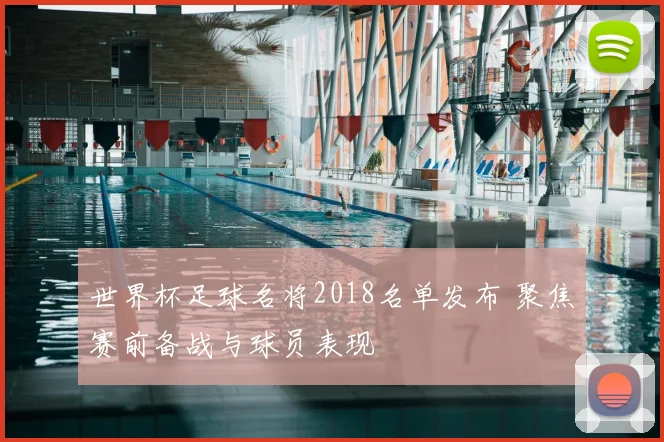 世界杯足球名将2018名单发布 聚焦赛前备战与球员表现