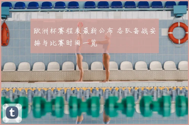 欧洲杯赛程表最新公布 各队备战安排与比赛时间一览