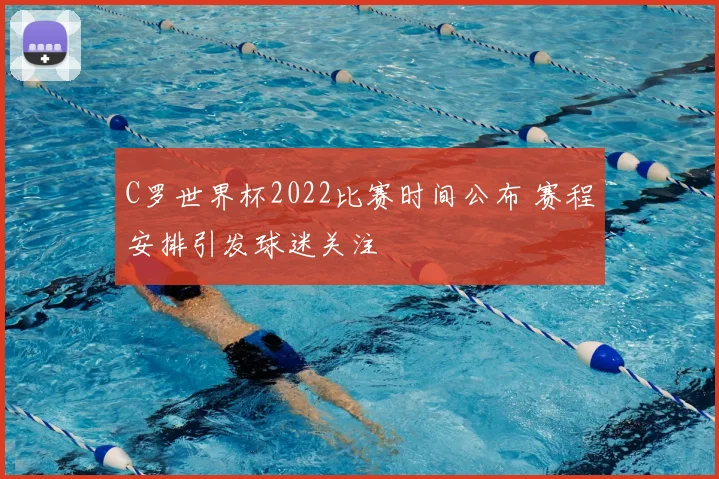 C罗世界杯2022比赛时间公布 赛程安排引发球迷关注