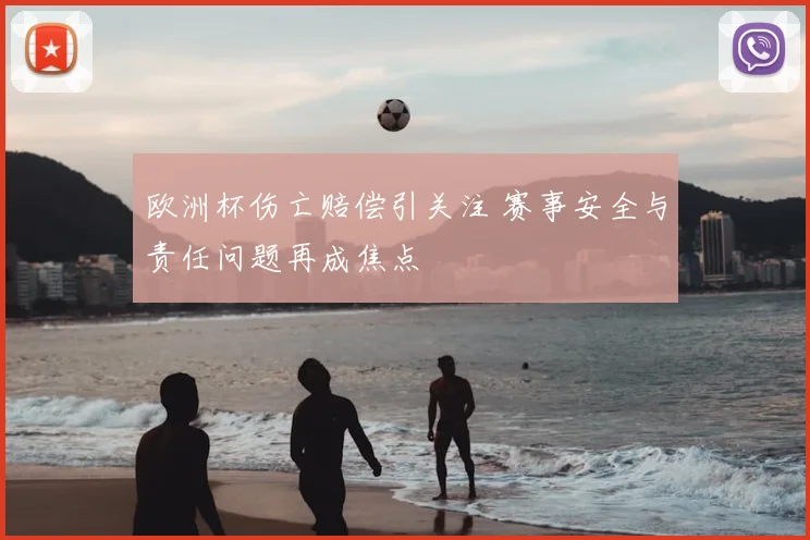欧洲杯伤亡赔偿引关注 赛事安全与责任问题再成焦点