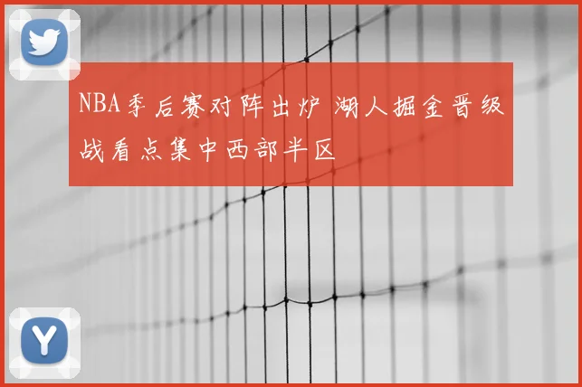 NBA季后赛对阵出炉 湖人掘金晋级战看点集中西部半区