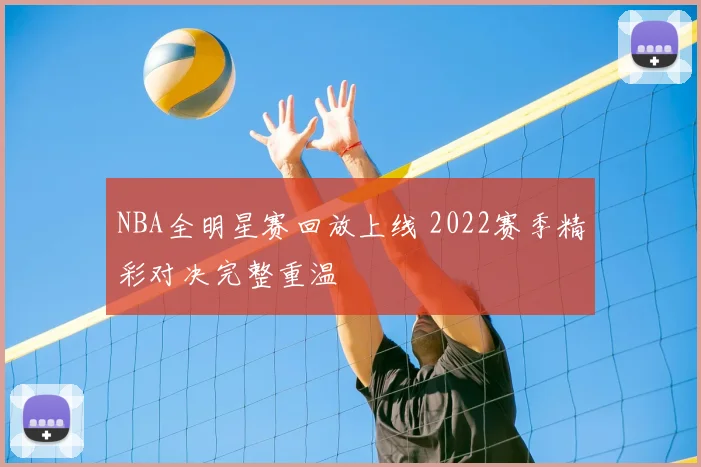 NBA全明星赛回放上线 2022赛季精彩对决完整重温