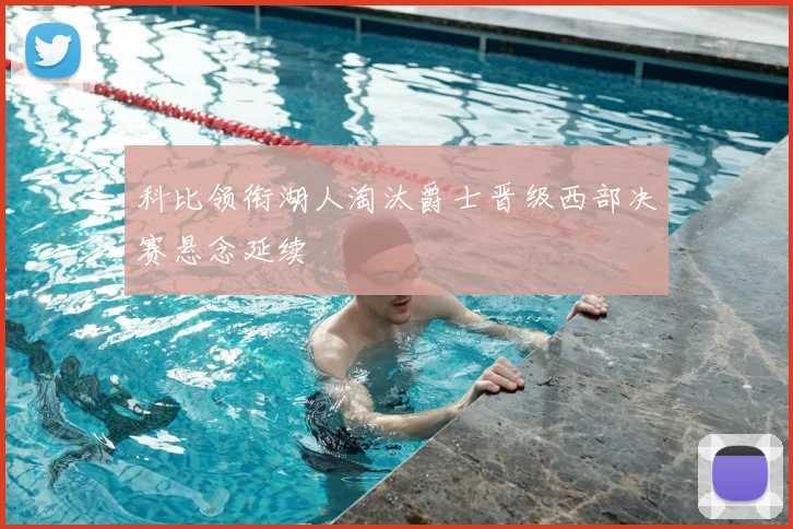 科比领衔湖人淘汰爵士晋级西部决赛悬念延续