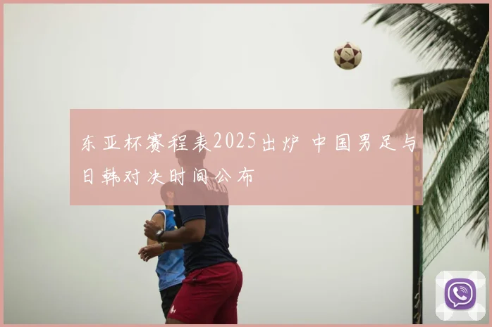 东亚杯赛程表2025出炉 中国男足与日韩对决时间公布