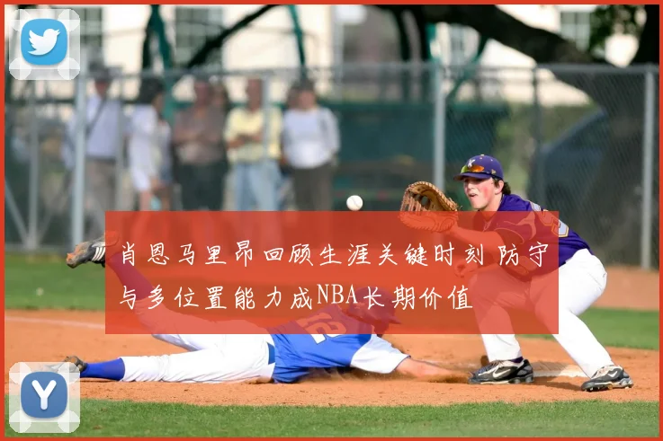 肖恩马里昂回顾生涯关键时刻 防守与多位置能力成NBA长期价值