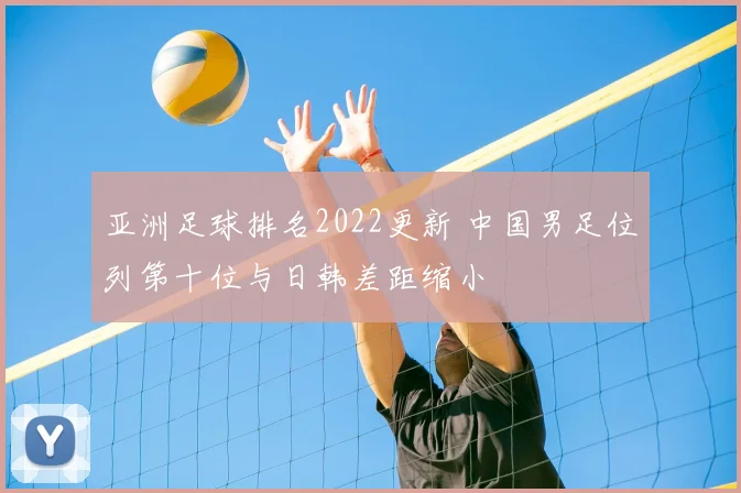 亚洲足球排名2022更新 中国男足位列第十位与日韩差距缩小
