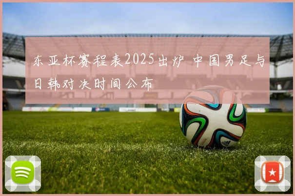 东亚杯赛程表2025出炉 中国男足与日韩对决时间公布