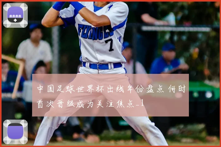 中国足球世界杯出线年份盘点 何时首次晋级成为关注焦点_1