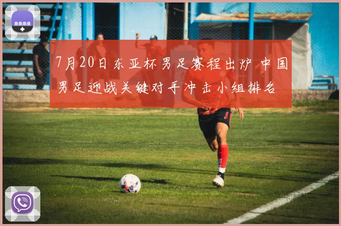 7月20日东亚杯男足赛程出炉 中国男足迎战关键对手冲击小组排名