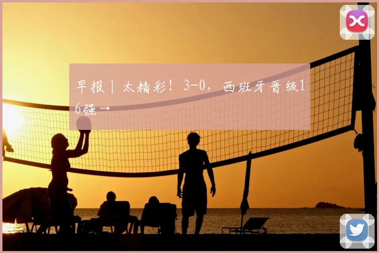 早报丨太精彩！3-0，西班牙晋级16强→
