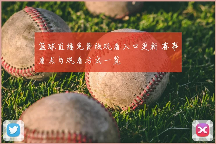 篮球直播免费线观看入口更新 赛事看点与观看方式一览