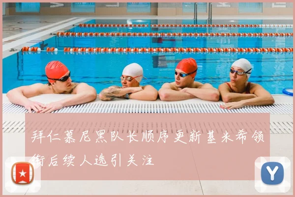拜仁慕尼黑队长顺序更新基米希领衔后续人选引关注