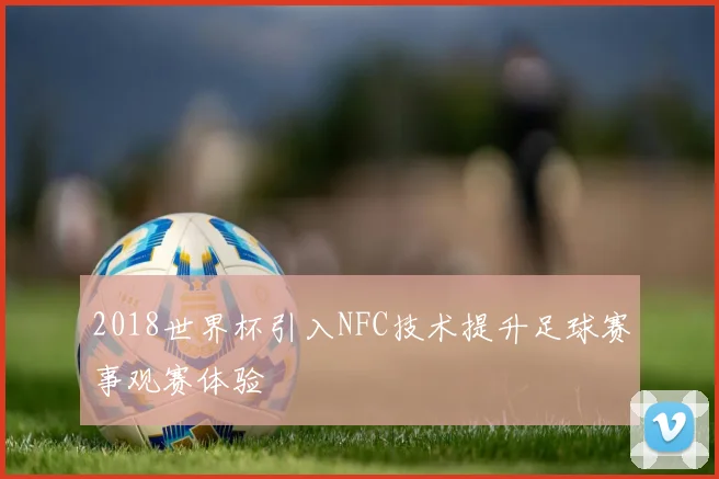 2018世界杯引入NFC技术提升足球赛事观赛体验