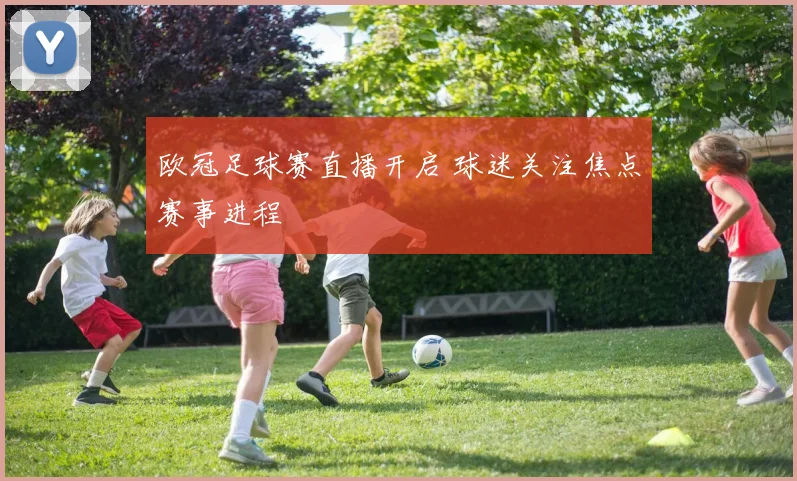 欧冠足球赛直播开启 球迷关注焦点赛事进程