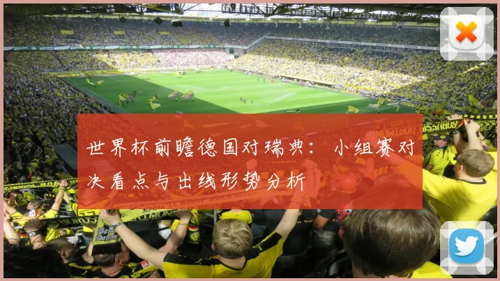 世界杯前瞻德国对瑞典:小组赛对决看点与出线形势分析