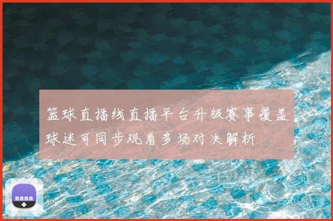 篮球直播线直播平台升级赛事覆盖球迷可同步观看多场对决解析