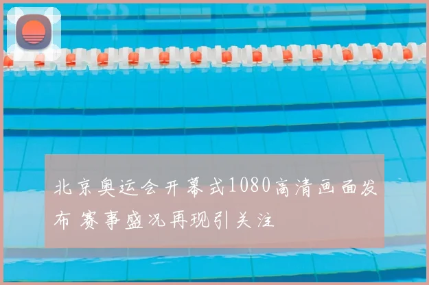 北京奥运会开幕式1080高清画面发布 赛事盛况再现引关注
