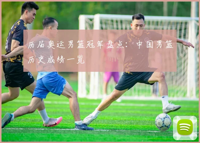 历届奥运男篮冠军盘点:中国男篮历史成绩一览
